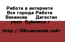 Работа в интернете - Все города Работа » Вакансии   . Дагестан респ.,Буйнакск г.